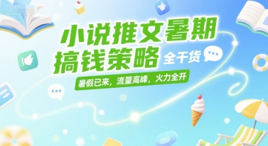 小说推文暑期搞钱策略，全干货，暑假已来，流量高峰，火力全开-洛柒笔记