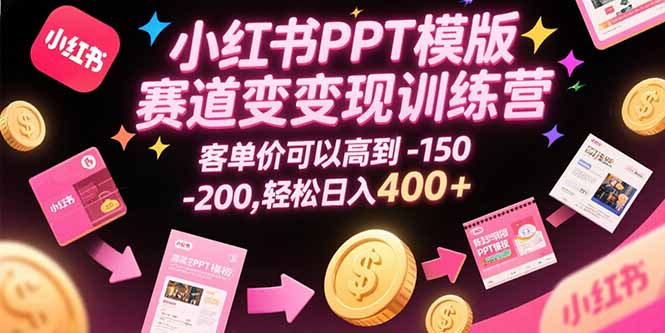 小红书PPT模版赛道变现训练营，客单价可以高到150-200，轻松日入400+-洛柒笔记