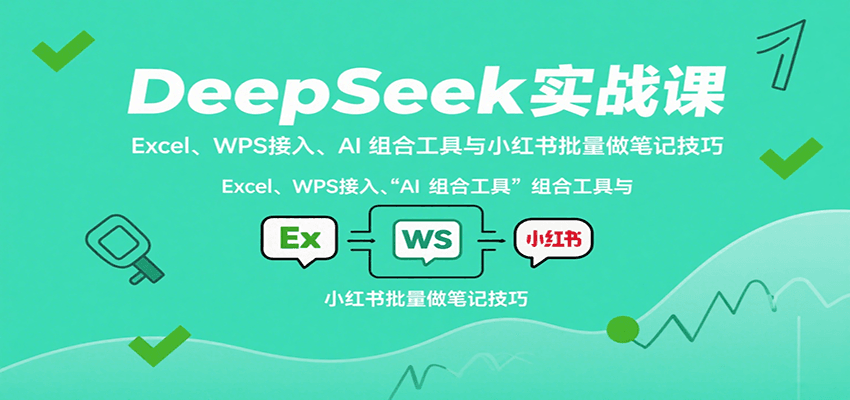 DeepSeek实战课：Excel、WPS接入、AI 组合工具与小红书批量做笔记技巧-洛柒笔记