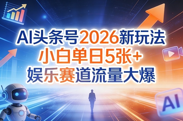 AI头条号2026新玩法，小白单日5张+，娱乐赛道流量大爆-洛柒笔记
