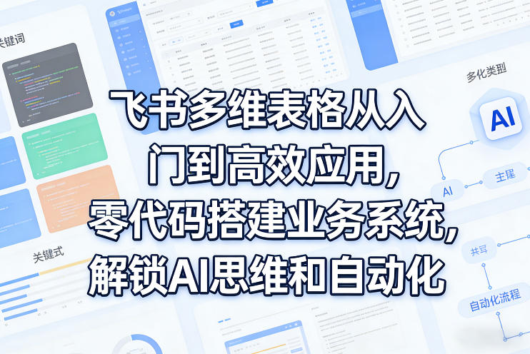 飞书多维表格从入门到高效应用，零代码搭建业务系统，解锁AI思维和自动化-洛柒笔记