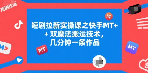 短剧拉新实操课之快手MT+双魔法搬运技术，几分钟一条作品-洛柒笔记