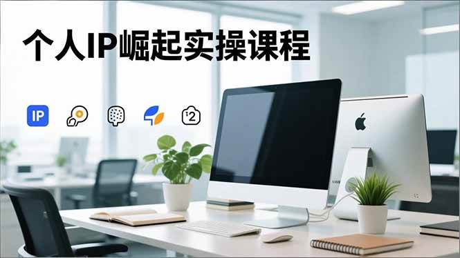 （16616期）个人IP崛起实操课程，IP思维塑造+赛道精准调研+账号高变现搭建+内容创作-洛柒笔记