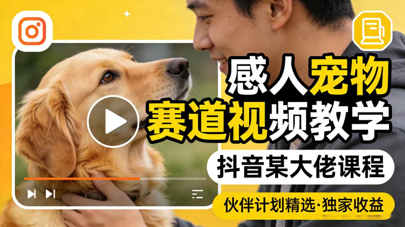 感人宠物赛道视频教学，抖音某大佬课程，可做伙伴计划精选独家收益-洛柒笔记