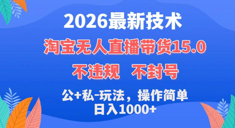 2026最新技术，淘宝无人直播带货15.0，不封号，不违规，公+私玩法，操作简单，日入1k+【揭秘】-洛柒笔记